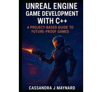 Unreal Engine Game Development with C++: A Project-Based Guide to Future-Proof Games: Develop with AI, Multiplayer, and Cutting-Edge Technologies for the Next Generation