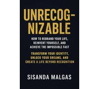 Unrecognizable: How to Rebrand Your Life, Reinvent Yourself, and Achieve the Impossible Fast: Transform Your Identity, Unlock Your Dreams, and Create a Life Beyond Recognition