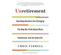 Unretirement: How Baby Boomers Are Changing the Way We Think About Work, Community, and the Good Life