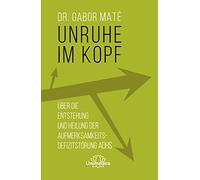 Unruhe im Kopf: Über die Entstehung und Heilung der Aufmerksamkeitsdefizitstörungen ADHS