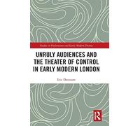 Unruly Audiences And The Theater Of Control In Early Modern London