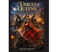 Unruly Queens: Women Who Defied Power and Claimed Legend