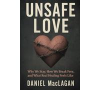 Unsafe Love: Why We Stay, How We Break Free, and What Real Healing Feels Like