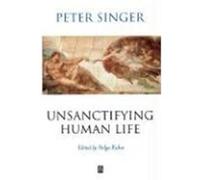 Unsanctifying Human Life Peter Singer (Auteur)