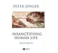 Unsanctifying Human Life Peter Singer (Auteur)