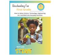 Unschooling for First Grade: How to Infuse Science, Technology, Engineering, Art, and Math into Everyday Activities