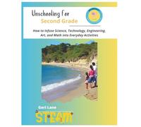Unschooling for Second Grade: How to Infuse Science, Technology, Engineering, Art, and Math into Everyday Activities