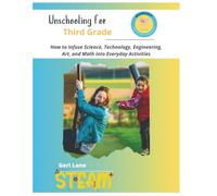 Unschooling for Third Grade: How to Infuse Science, Technology, Engineering, Art, and Math into Everyday Activities
