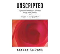 UNSCRIPTED: Experiences of a Hospice Volunteer, the Joy in the Journey, and Thoughts on End of Life Care