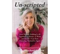 Unscripted: How Women Holding It All Together-At Home, At Work, And Inside-Can Start Choosing Themselves Again