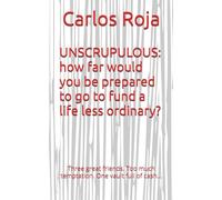 UNSCRUPULOUS: how far would you be prepared to go to fund a life less ordinary?: Three great friends. Too much temptation. One vault full of cash…