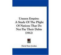 Unseen Empire: A Study of the Plight of Nations That Do Not Pay Their Debts (1912) Jordan, David Starr (Auteur)