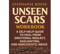 Unseen Scars Workbook: A Self-Help Guide to Heal from Emotional Neglect, Gaslighting and Narcissistic Abuse