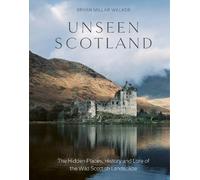 Unseen Scotland: The Hidden Places, History and Lore of the Wild Scottish