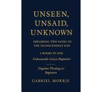 Unseen, Unsaid, Unknown: Exploring Two Paths to the Transcendent God: 2 Books in One: Unknowable God for Beginners; Negative Theology for Beginners
