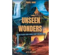 UNSEEN WONDERS Hidden Places Even Locals Can’t Believe Exist: A Unique Travel Guide to the Earth's Most Stunning and Extraordinary Locations