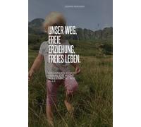 Unser Weg - Freie Erziehung, freies Leben Gedanken einer Mama, die nicht alles macht wie alle: Freie Erziehung, Homeschooling & Familienleben jenseits des Systems - mit Impulsen für deinen Weg