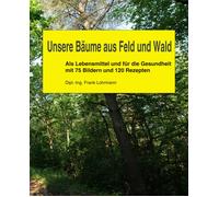 Unsere Bäume Aus Feld Und Wald: Als Lebensmittel Und Für Die Gesundheit Mit 75 Bildern Und 120 Rezepten