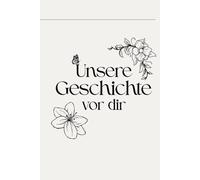 Unsere Geschichte vor dir: Ein Erinnerungsbuch für die Zeit vor deiner Geburt