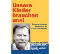 Unsere Kinder brauchen uns!: Die entscheidende Bedeutung der Kind-Eltern-Bindung