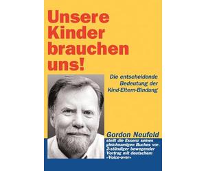 Unsere Kinder brauchen uns!: Die entscheidende Bedeutung der Kind-Eltern-Bindung