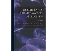 Unsere Land- Und Süsswasser-Mollusken: Einführung In Die Molluskenfauna Deutschlands: Nebst Einem Anhang Über Das Sammeln Der Mollusken