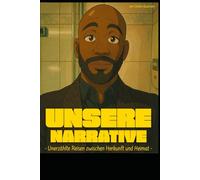 Unsere Narrative: - Unerzählte Reisen zwischen Herkunft und Heimat -