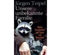 Unsere unbekannte Familie: Wahre Geschichten von Tieren und Menschen