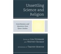 Unsettling Science and Religion Afterword by Timothy Morton , Edited by Lisa Stenmark , Contributions by Whitney Bauman , Contributions by Julia Watts Belser , Contributions by Philip Clayton , Contri