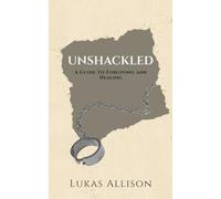 Unshackled: A Guide To Forgiving and Healing