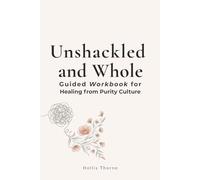 Unshackled and Whole: A Guided Workbook for Healing from Purity Culture: Reclaiming Your Body and Voice without Guilt