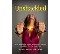Unshackled: Why Medicine Is Failing Doctors (and Patients) -and How We Can Break Free