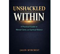 Unshackled Within: A Practical Guide to Mental Clarity and Spiritual Balance