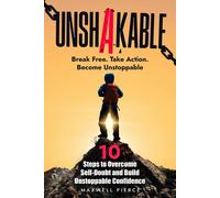 Unshakable: 10 Steps To Overcome Self-Doubt And Build Unstoppable Confidence: The Ultimate Guide To Rewiring Your Mindset, Eliminating Fear, And Unlocking The Life You Deserve