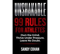 UNSHAKABLE: 99 Rules For Athletes: Own the Grind. Thrive Under Pressure. Leave No Doubt.