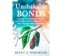 Unshakable Bonds: Creating A Transparent Trusting And Resilient Relationship With Your Teen Through Biblical Parenting