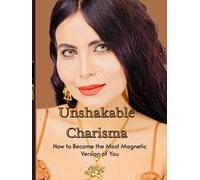 Unshakable Charisma: How to Become the Most Magnetic Version of You
