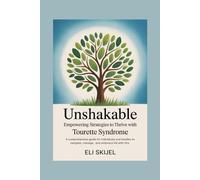 UNSHAKABLE EMPOWERING STRATEGIES TO THRIVE WITH TOURETTE SYNDROME: A Comprehensive Guide for Individuals and Families to Navigate, Manage, and Embrace Life with Tics"