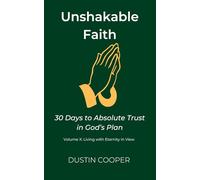 Unshakable Faith: 30 Days to Absolute Trust in God’s Plan: Volume X: Living with Eternity in View