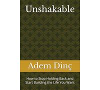Unshakable: How to Stop Holding Back and Start Building the Life You Want