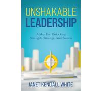 Unshakable Leadership: A Map For Unlocking Strength, Strategy, And Success