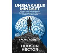 UNSHAKABLE MINDSET: How to Crush Self-Doubt and Build Unstoppable Confidence, Find Your True Purpose