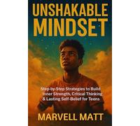 Unshakable Mindset: Step-by-Step Strategies to Build Inner Strength, Critical Thinking & Lasting Self-Belief for Teens