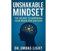 Unshakable Mindset: The Secret to Rewiring Your Brain for Success