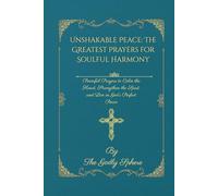 Unshakable Peace: The Greatest Prayers for Soulful Harmony: Powerful Prayers to Calm the Heart, Strengthen the Spirit, and Live in God’s Perfect Peace