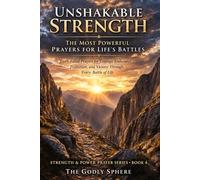 Unshakable Strength: The Most Powerful Prayers for Life’s Battles: Faith-Filled Prayers for Courage, Endurance, Protection, and Victory Through Every Battle of Life