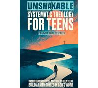 Unshakable Systematic Theology For Teens: Understanding Biblical Doctrine to Help Teens Build a Faith Rooted in God’s Word
