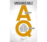 Unshakeable AQ: 7 Proven Steps to Build Mental Strength, Resilience, and a High Adversity Quotient Under Pressure