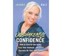 Unshakeable Confidence: How to Rewrite the Rules, Trust Your Instincts, and Build Success on Your Own Terms