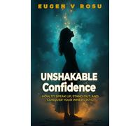 Unshakeable Confidence: How to Speak Up, Stand Out, and Conquer Your Inner Critic